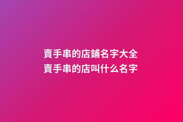 賣手串的店鋪名字大全 賣手串的店叫什么名字-第1張-店鋪起名-玄機(jī)派